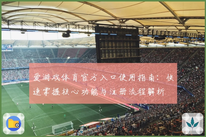 爱游戏体育官方入口使用指南：快速掌握核心功能与注册流程解析