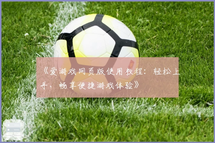 《爱游戏网页版使用教程：轻松上手，畅享便捷游戏体验》