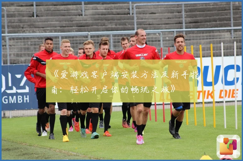 《爱游戏客户端安装方法及新手指南：轻松开启你的畅玩之旅》