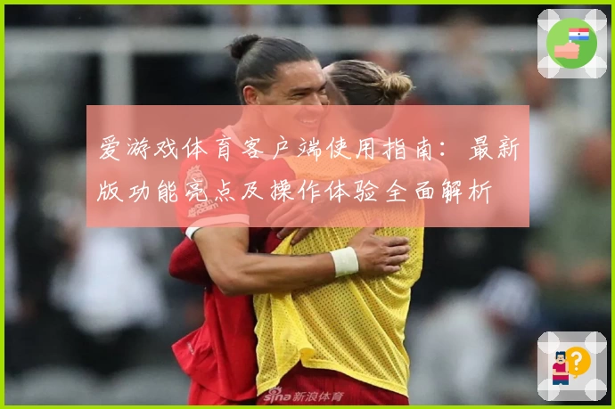 爱游戏体育客户端使用指南：最新版功能亮点及操作体验全面解析