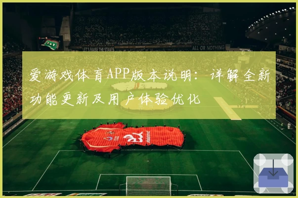 爱游戏体育APP版本说明：详解全新功能更新及用户体验优化