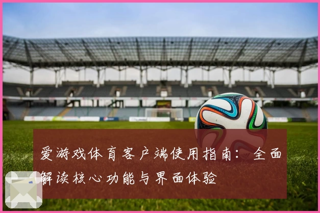 爱游戏体育客户端使用指南：全面解读核心功能与界面体验