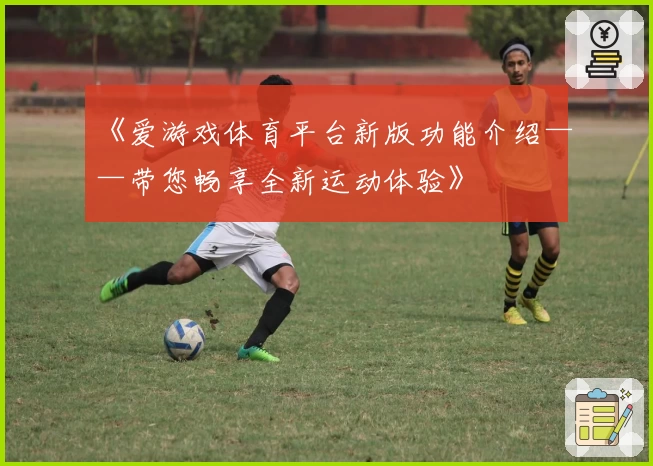 《爱游戏体育平台新版功能介绍——带您畅享全新运动体验》