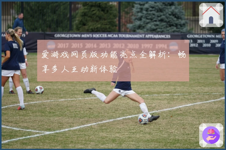 爱游戏网页版功能亮点全解析：畅享多人互动新体验