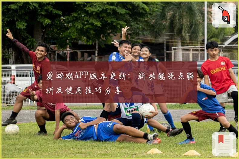 爱游戏APP版本更新：新功能亮点解析及使用技巧分享