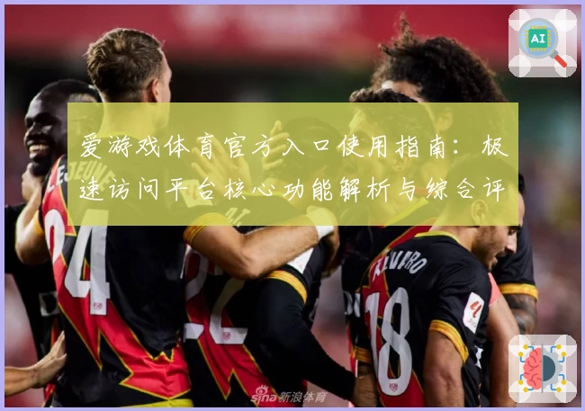 爱游戏体育官方入口使用指南：极速访问平台核心功能解析与综合评测分析