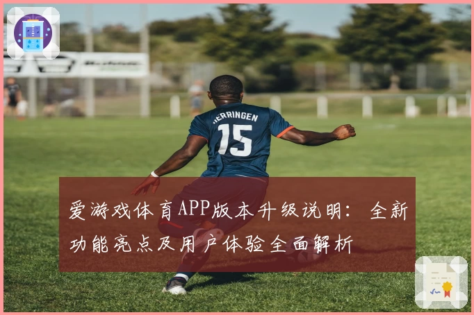 爱游戏体育APP版本升级说明：全新功能亮点及用户体验全面解析