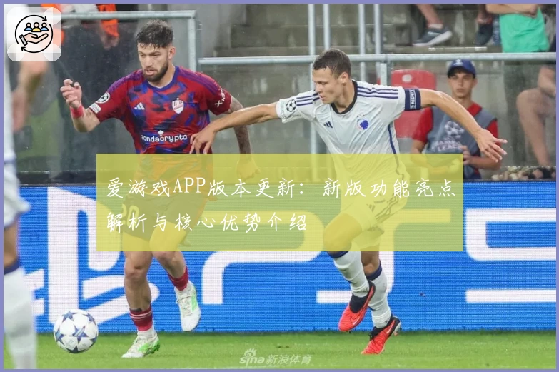 爱游戏APP版本更新：新版功能亮点解析与核心优势介绍