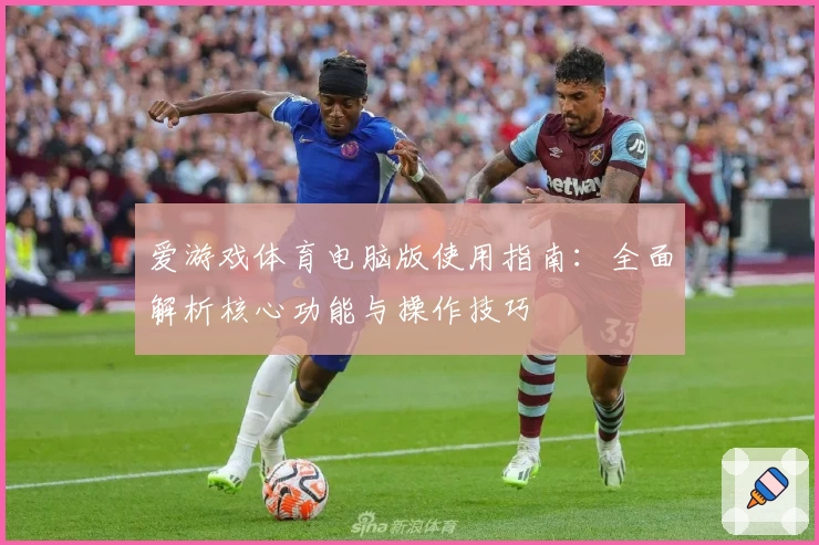 爱游戏体育电脑版使用指南：全面解析核心功能与操作技巧