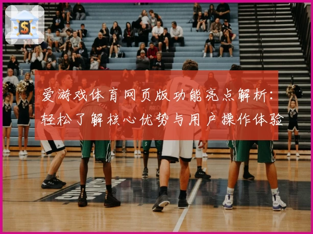 爱游戏体育网页版功能亮点解析：轻松了解核心优势与用户操作体验