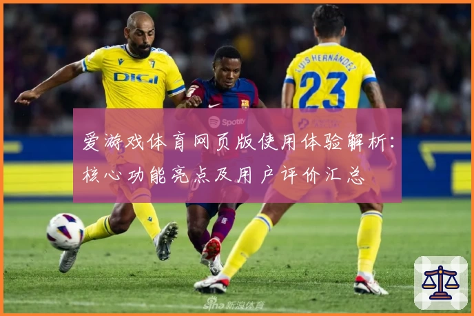 爱游戏体育网页版使用体验解析：核心功能亮点及用户评价汇总