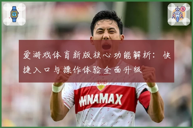 爱游戏体育新版核心功能解析：快捷入口与操作体验全面升级