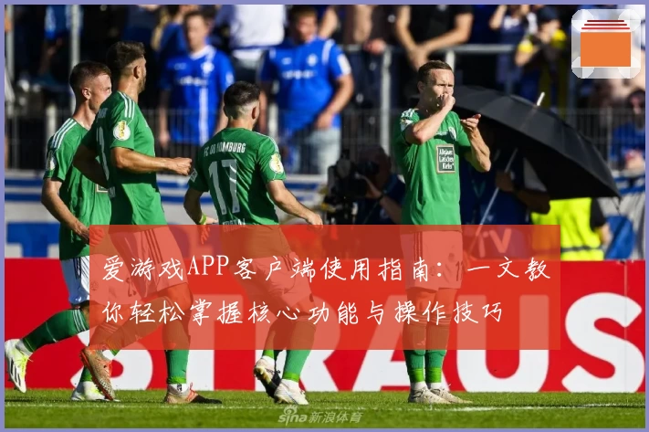 爱游戏APP客户端使用指南：一文教你轻松掌握核心功能与操作技巧