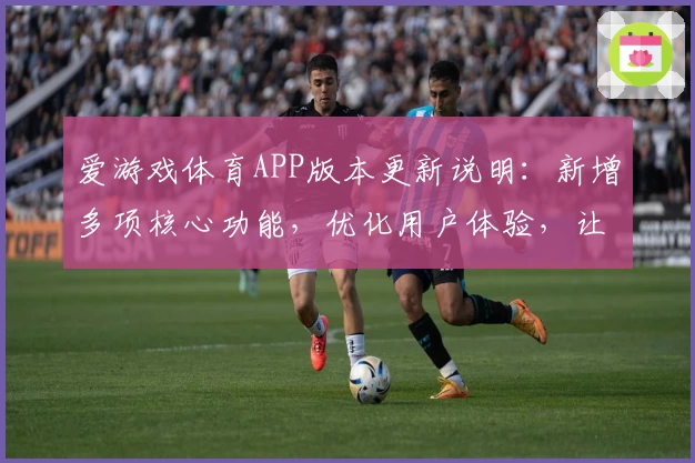 爱游戏体育APP版本更新说明：新增多项核心功能，优化用户体验，让体育迷畅享精彩赛事