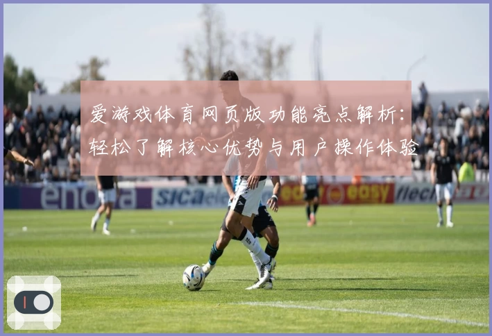 爱游戏体育网页版功能亮点解析：轻松了解核心优势与用户操作体验