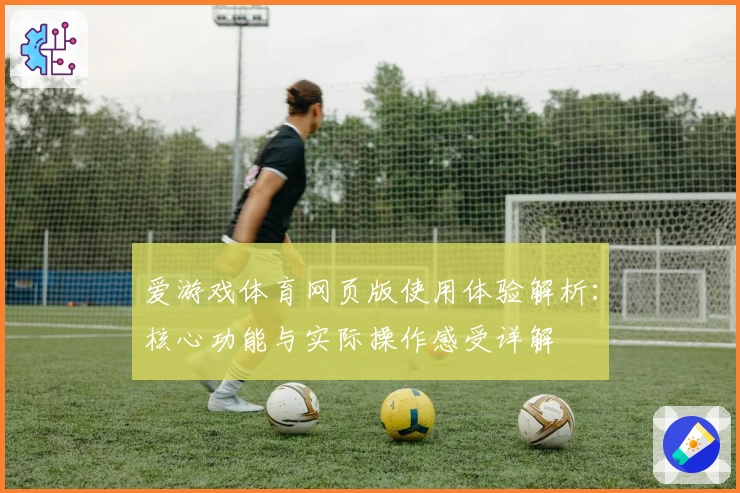爱游戏体育网页版使用体验解析：核心功能与实际操作感受详解