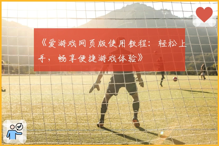 《爱游戏网页版使用教程：轻松上手，畅享便捷游戏体验》